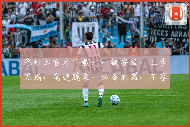 彩虹云官方下载，一键安装，三步完成，高速稳定，必备利器，不容错过，立即体验