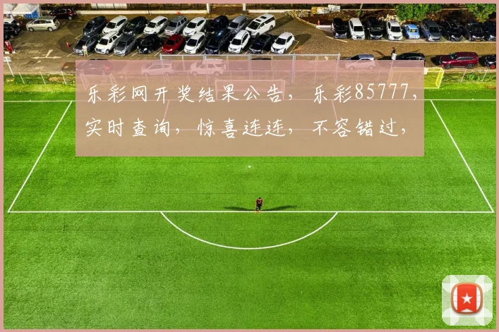 乐彩网开奖结果公告，乐彩85777，实时查询，惊喜连连，不容错过，快来看看