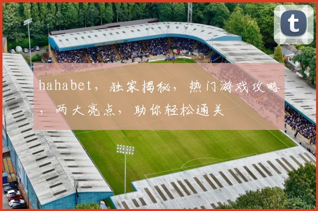 hahabet，独家揭秘，热门游戏攻略，两大亮点，助你轻松通关