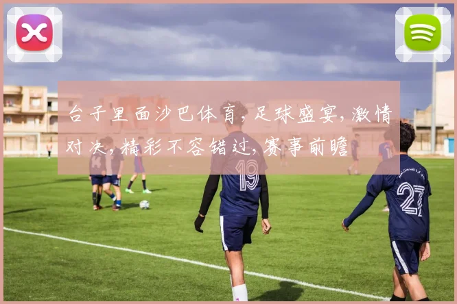 台子里面沙巴体育,足球盛宴,激情对决,精彩不容错过,赛事前瞻