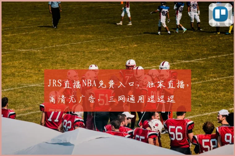 JRS直播NBA免费入口，独家直播，高清无广告，三网通用逗逗逗