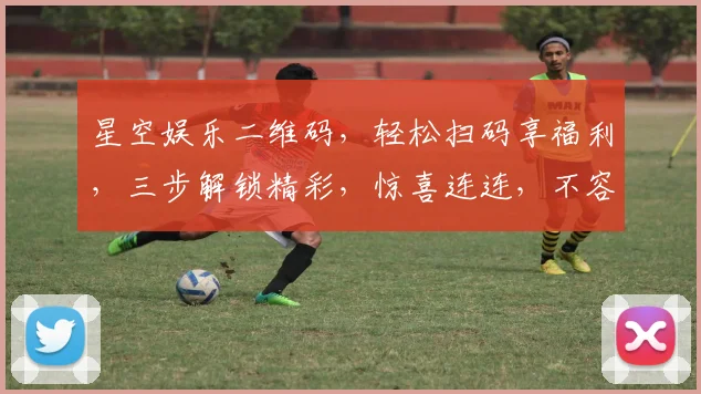 星空娱乐二维码，轻松扫码享福利，三步解锁精彩，惊喜连连，不容错过，速来体验